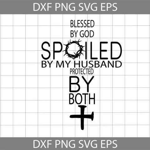 Blessed By God Spoiled By Husband Protected By Both Svg, Cricut File, Svg, Jesus Svg