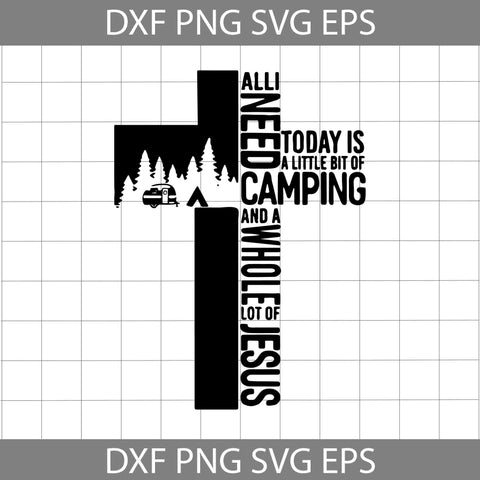 Camping Cross All I Need Today Is A Little Bit Of Camping And A Whole Lot Of Jesus Funny Svg, Camping svg, Jesus Svg, cricut file, clipart, svg, png, eps, dxf